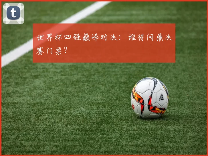世界杯四强巅峰对决：谁将问鼎决赛门票？