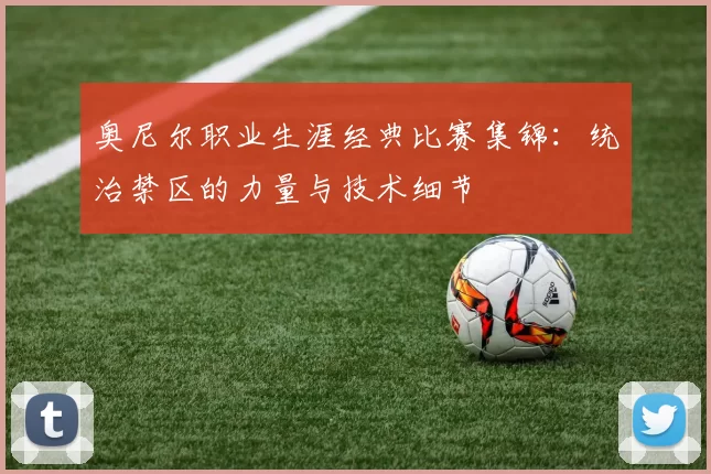 奥尼尔职业生涯经典比赛集锦：统治禁区的力量与技术细节