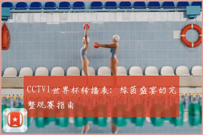CCTV1世界杯转播表：绿茵盛宴的完整观赛指南