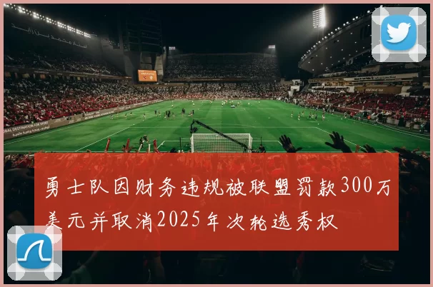 勇士队因财务违规被联盟罚款300万美元并取消2025年次轮选秀权