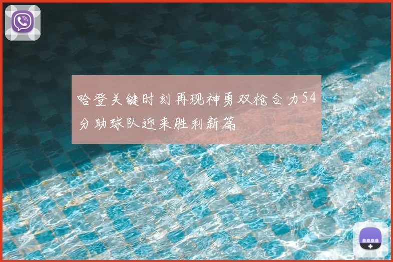 哈登关键时刻再现神勇双枪合力54分助球队迎来胜利新篇