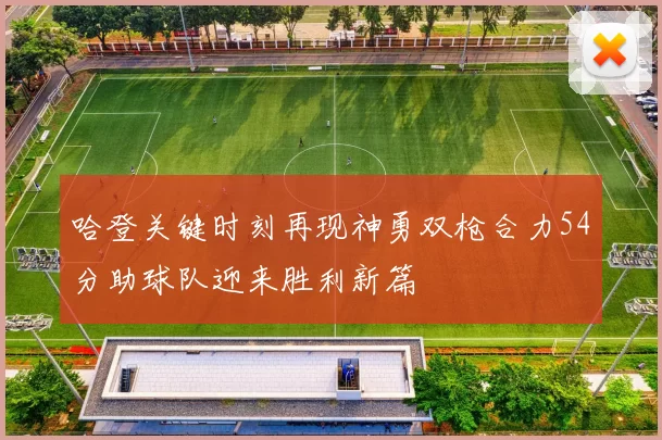哈登关键时刻再现神勇双枪合力54分助球队迎来胜利新篇
