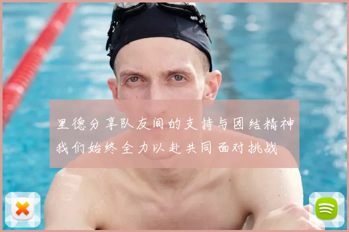 里德分享队友间的支持与团结精神我们始终全力以赴共同面对挑战