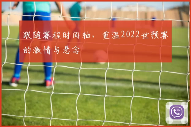 跟随赛程时间轴,重温2022世预赛的激情与悬念