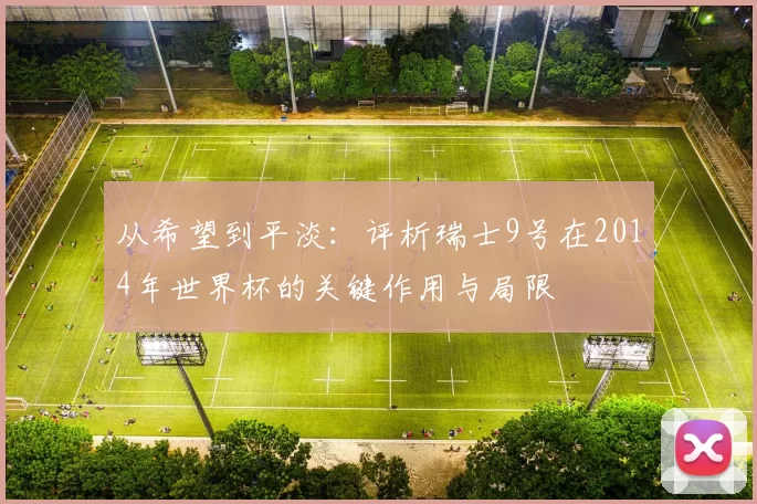 从希望到平淡:评析瑞士9号在2014年世界杯的关键作用与局限
