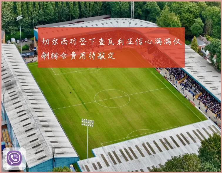 切尔西对签下查瓦利亚信心满满仅剩转会费用待敲定