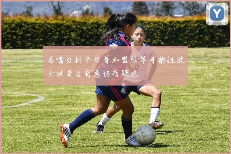 名嘴分析字母哥加盟绿军可能性波士顿是否有意仍存疑虑