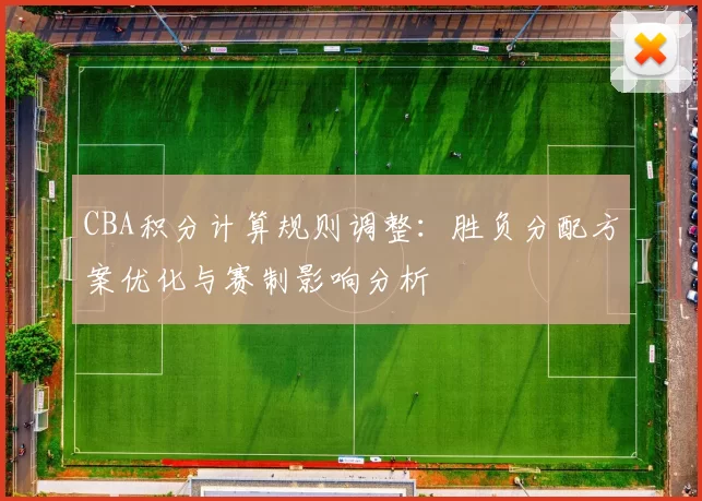 CBA积分计算规则调整:胜负分配方案优化与赛制影响分析