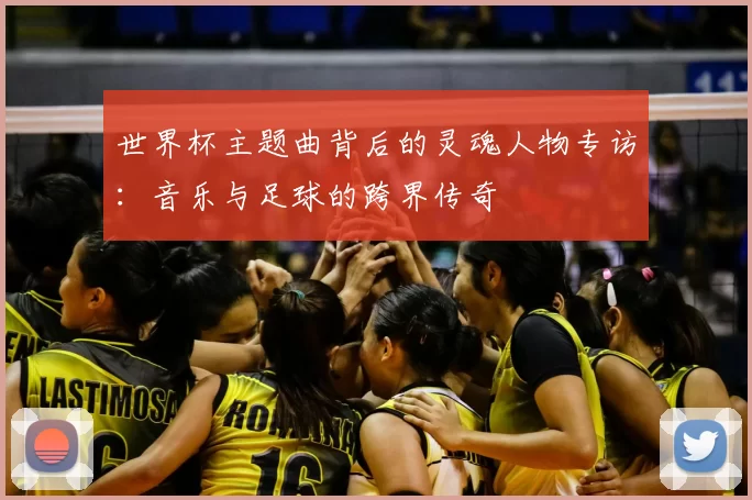 世界杯主题曲背后的灵魂人物专访:音乐与足球的跨界传奇