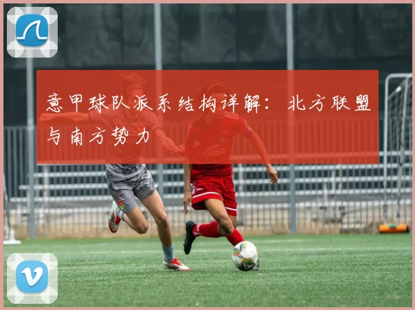 意甲球队派系结构详解：北方联盟与南方势力