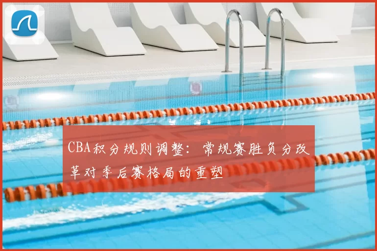 CBA积分规则调整:常规赛胜负分改革对季后赛格局的重塑