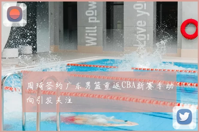 周琦签约广东男篮重返CBA新赛季动向引发关注