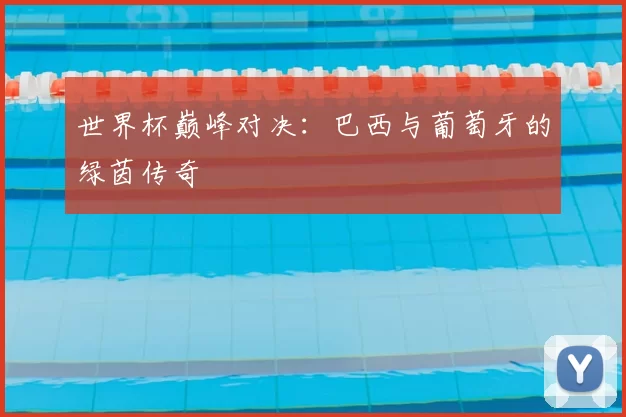 世界杯巅峰对决：巴西与葡萄牙的绿茵传奇