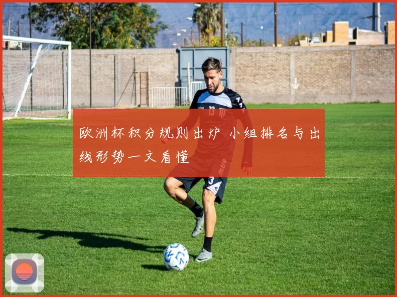 欧洲杯积分规则出炉 小组排名与出线形势一文看懂