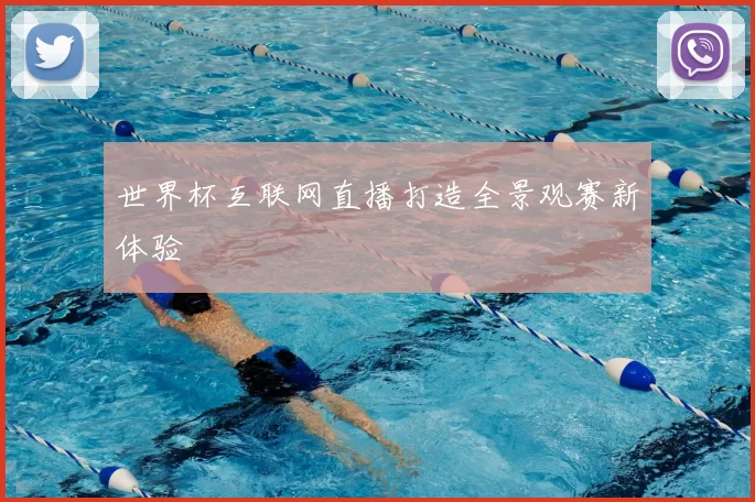 世界杯互联网直播打造全景观赛新体验