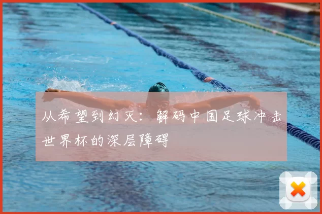 从希望到幻灭:解码中国足球冲击世界杯的深层障碍
